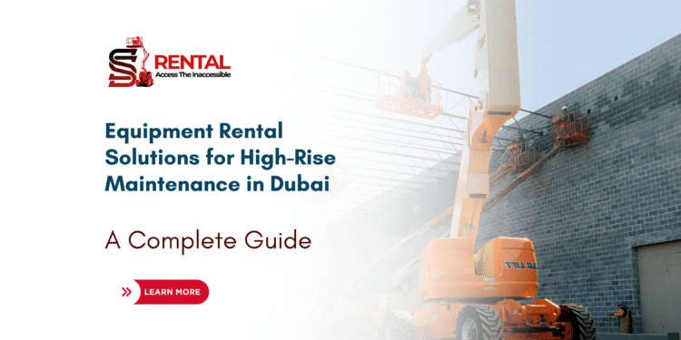 Equipment Rental Solutions for High-Rise Maintenance in Dubai: A Complete Guide