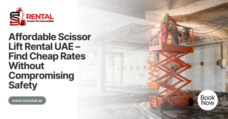 Affordable Scissor Lift Rental UAE – Find Cheap Rates Without Compromising Safety